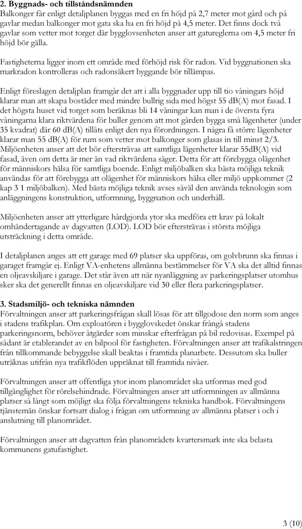 Vid byggnationen ska markradon kontrolleras och radonsäkert byggande bör tillämpas.