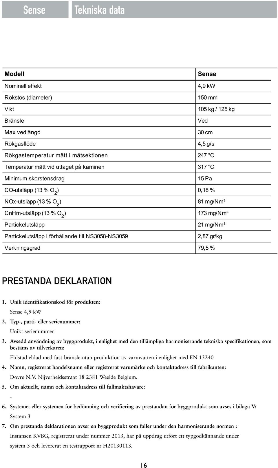 till NS3058-NS3059 81mg/Nm³ 173 mg/nm³ 21 mg/nm³ 2,87 gr/kg Verkningsgrad 79,5 % PRESTANDA DEKLARATION 1. Unik identifikationskod för produkten: Sense 4,9 kw 2.