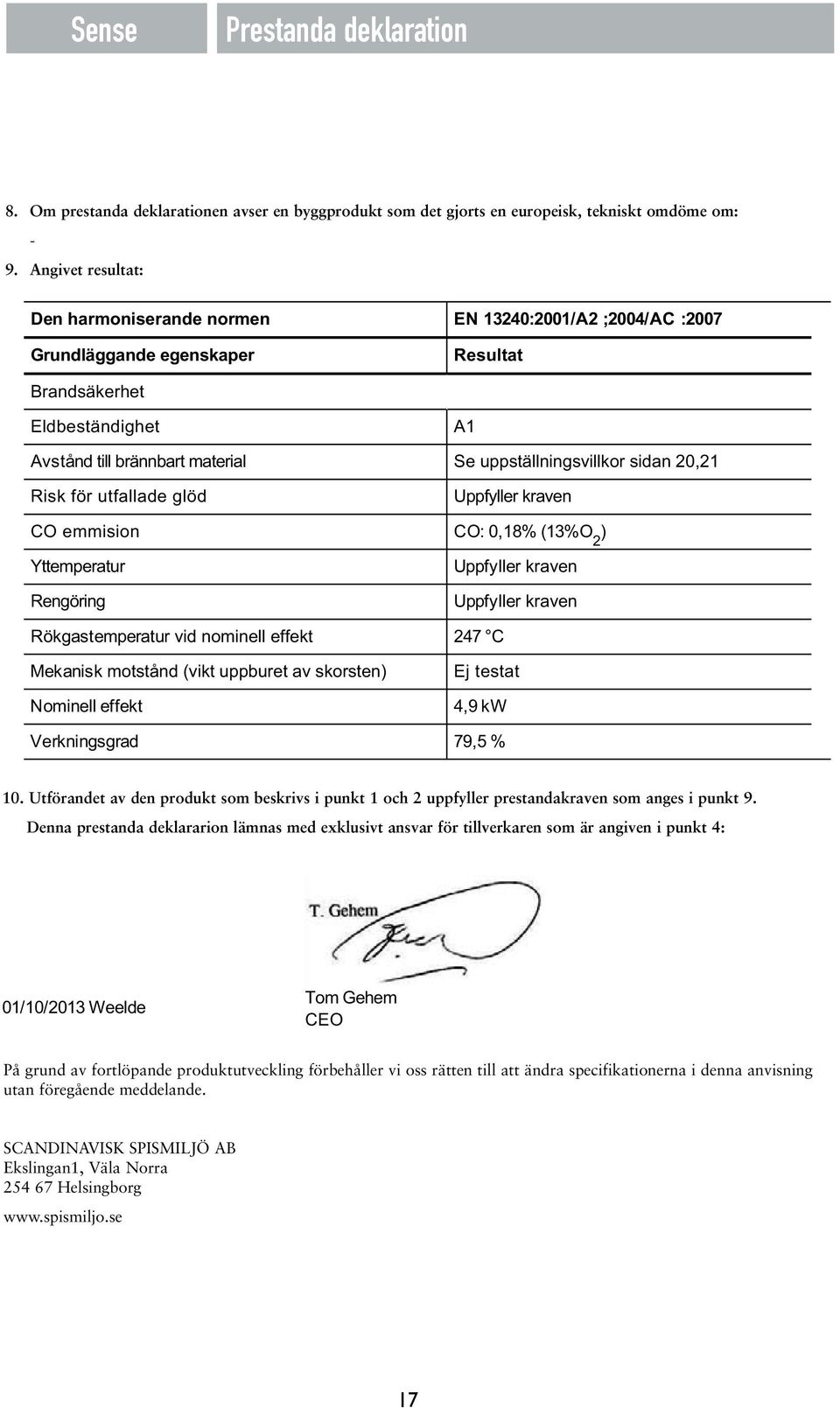 sidan 20,21 Risk för utfallade glöd Uppfyller kraven CO emmision CO: 0,18% (13%O 2 ) Yttemperatur Rengöring Uppfyller kraven Uppfyller kraven Rökgastemperatur vid nominell effekt 247 C Mekanisk