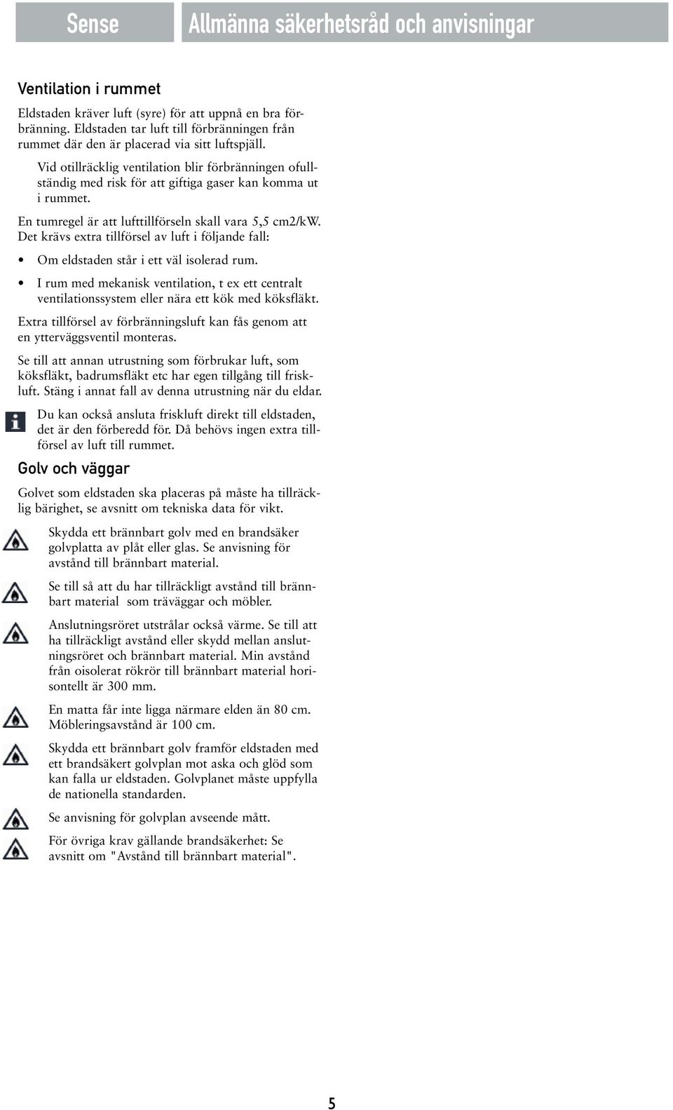 Vid otillräcklig ventilation blir förbränningen ofullständig med risk för att giftiga gaser kan komma ut i rummet. En tumregel är att lufttillförseln skall vara 5,5 cm2/kw.