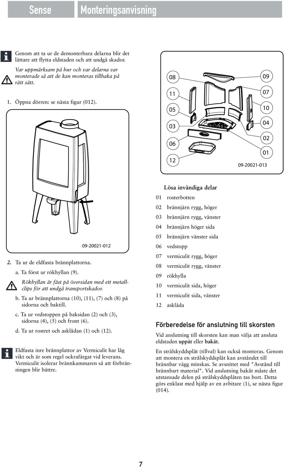 Ta ur de eldfasta brännplattorna. a. Ta först ur rökhyllan (9). 09-20021-012 Rökhyllan är fäst på översidan med ett metallclips för att undgå transportskador. b. Ta ur brännplattorna (10), (11), (7) och (8) på sidorna och baktill.