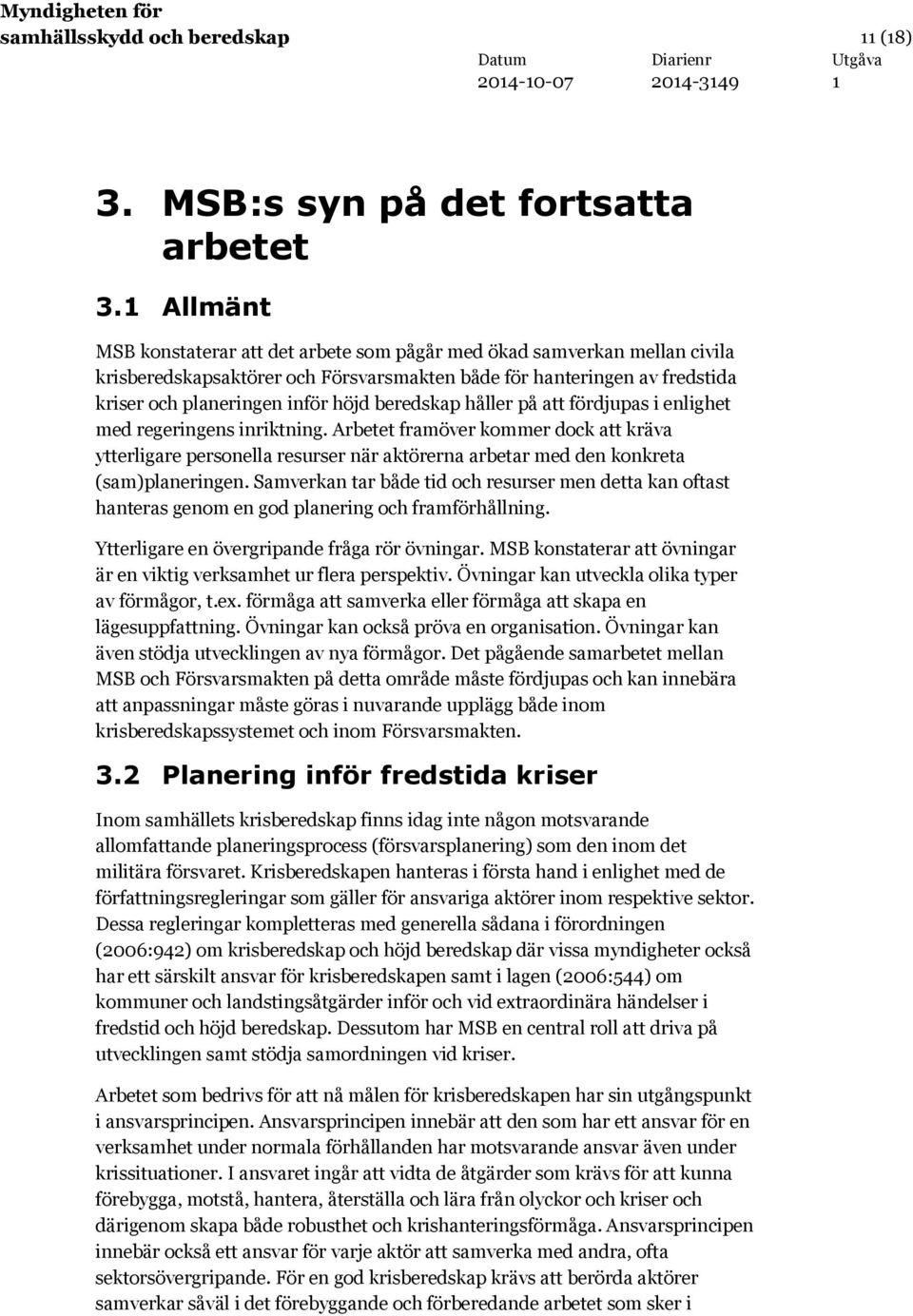 beredskap håller på att fördjupas i enlighet med regeringens inriktning. Arbetet framöver kommer dock att kräva ytterligare personella resurser när aktörerna arbetar med den konkreta (sam)planeringen.