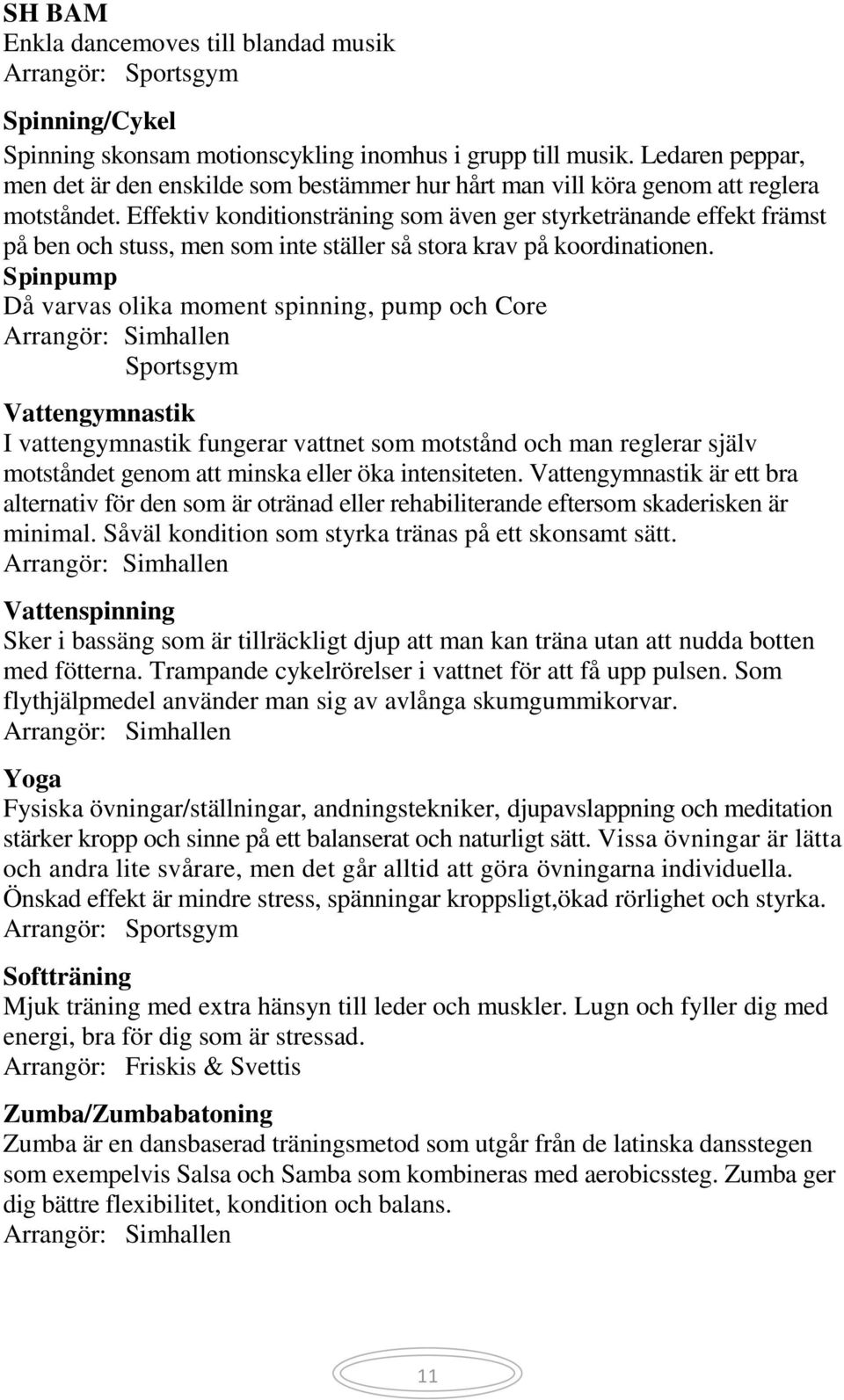 Effektiv konditionsträning som även ger styrketränande effekt främst på ben och stuss, men som inte ställer så stora krav på koordinationen.