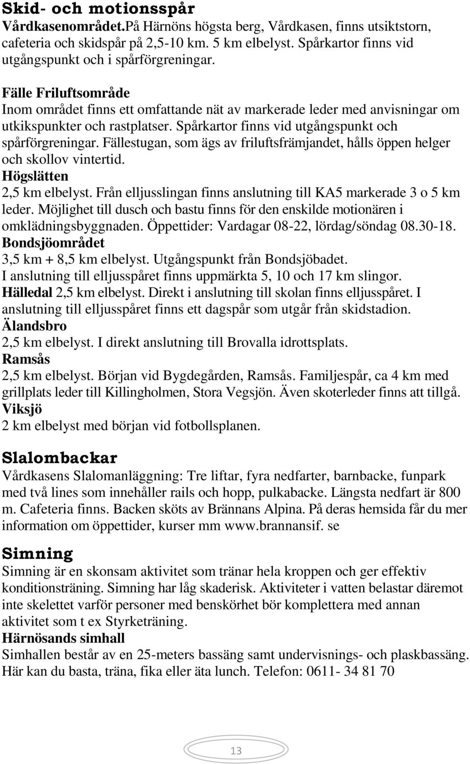 Spårkartor finns vid utgångspunkt och spårförgreningar. Fällestugan, som ägs av friluftsfrämjandet, hålls öppen helger och skollov vintertid. Högslätten 2,5 km elbelyst.