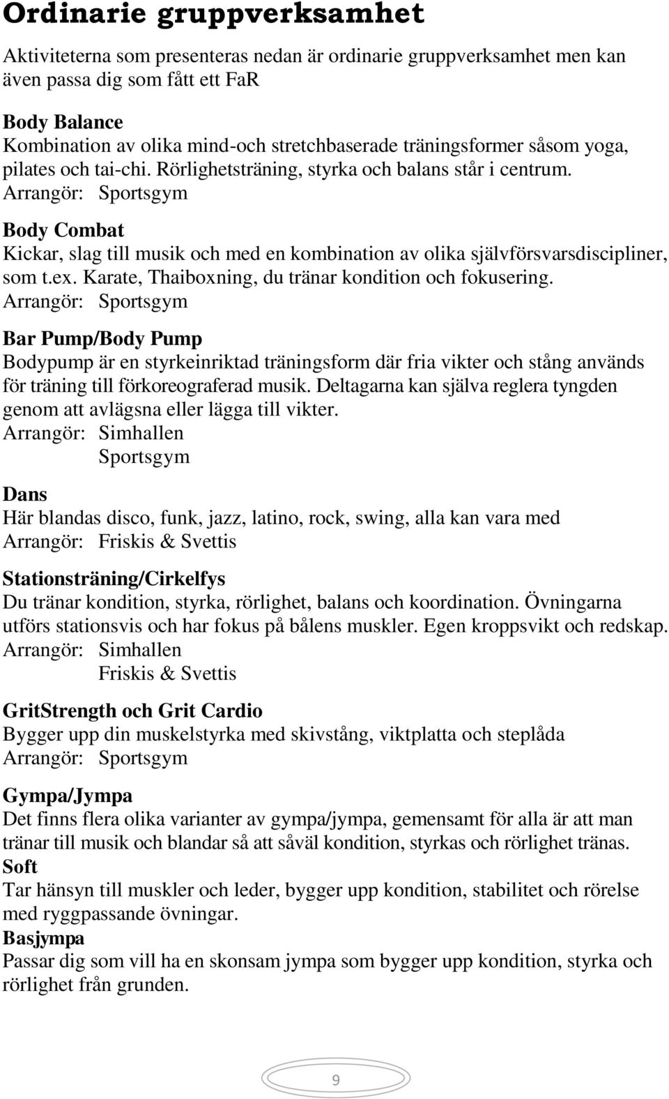 Arrangör: Sportsgym Body Combat Kickar, slag till musik och med en kombination av olika självförsvarsdiscipliner, som t.ex. Karate, Thaiboxning, du tränar kondition och fokusering.