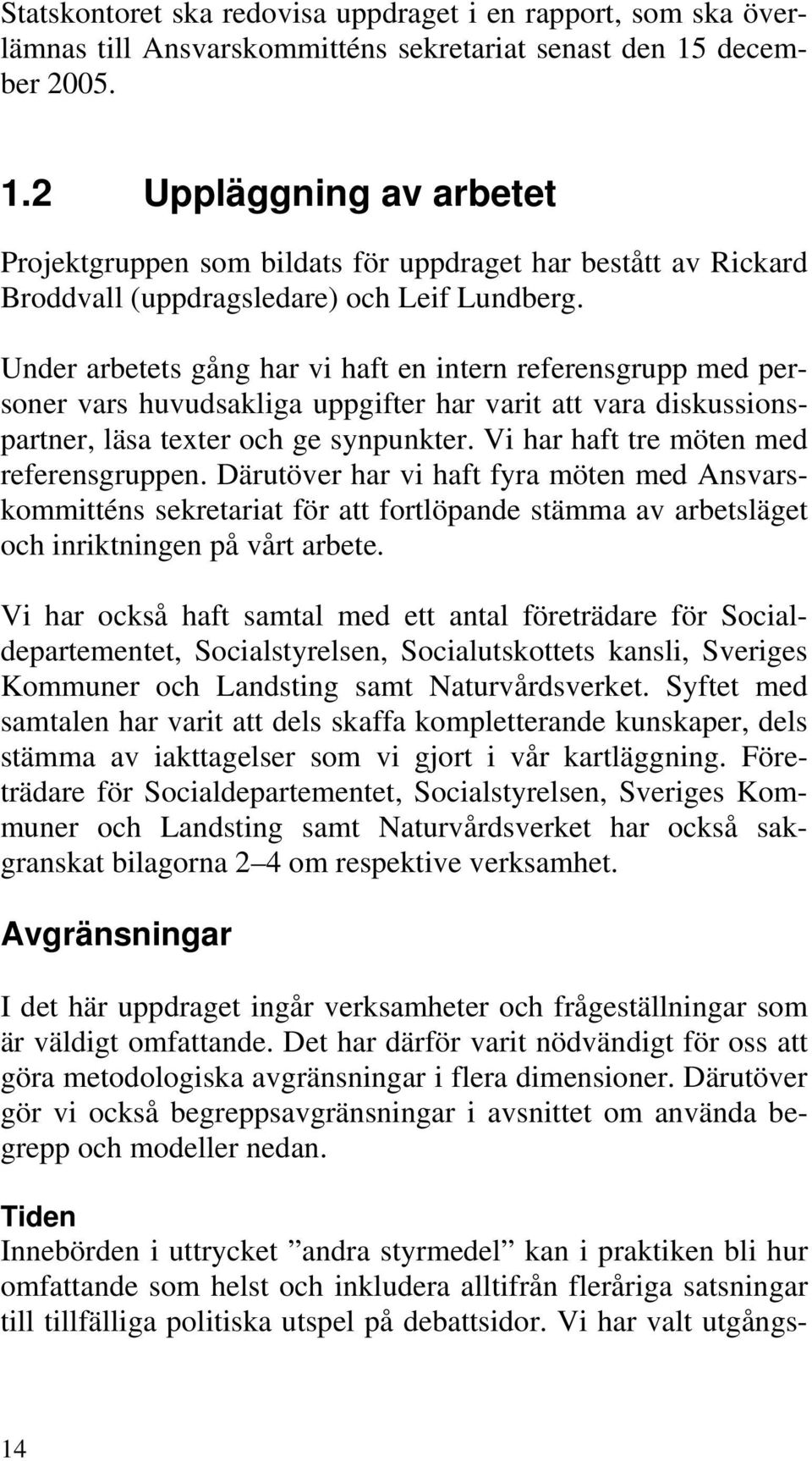 Under arbetets gång har vi haft en intern referensgrupp med personer vars huvudsakliga uppgifter har varit att vara diskussionspartner, läsa texter och ge synpunkter.