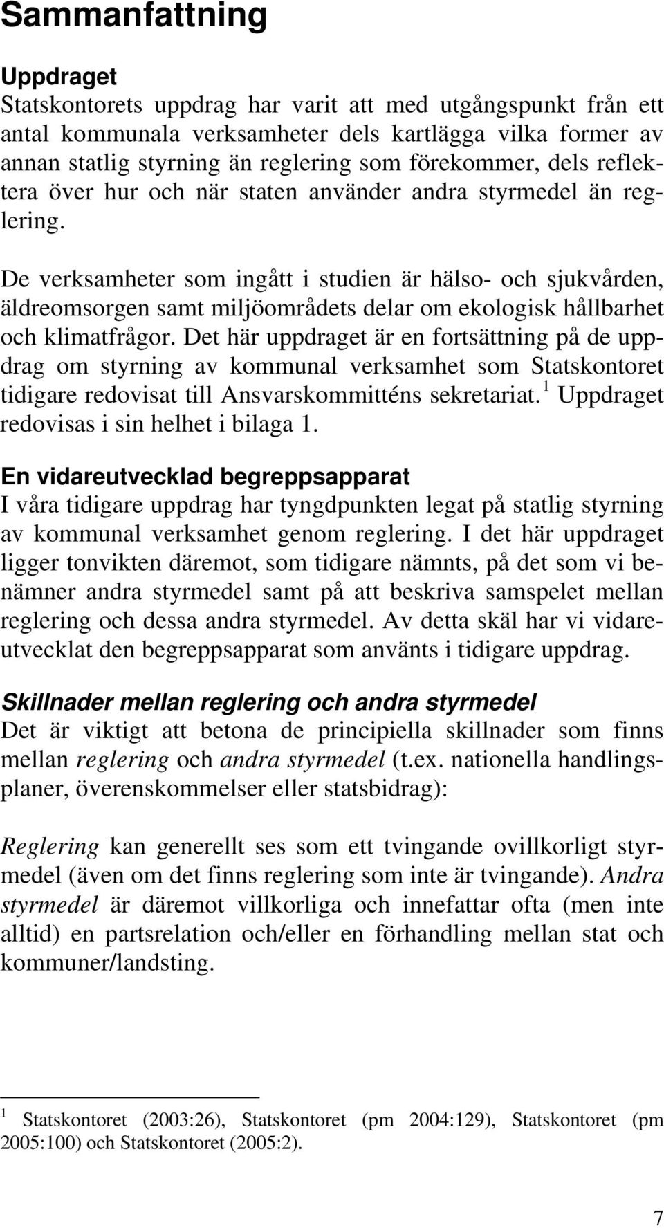 De verksamheter som ingått i studien är hälso- och sjukvården, äldreomsorgen samt miljöområdets delar om ekologisk hållbarhet och klimatfrågor.