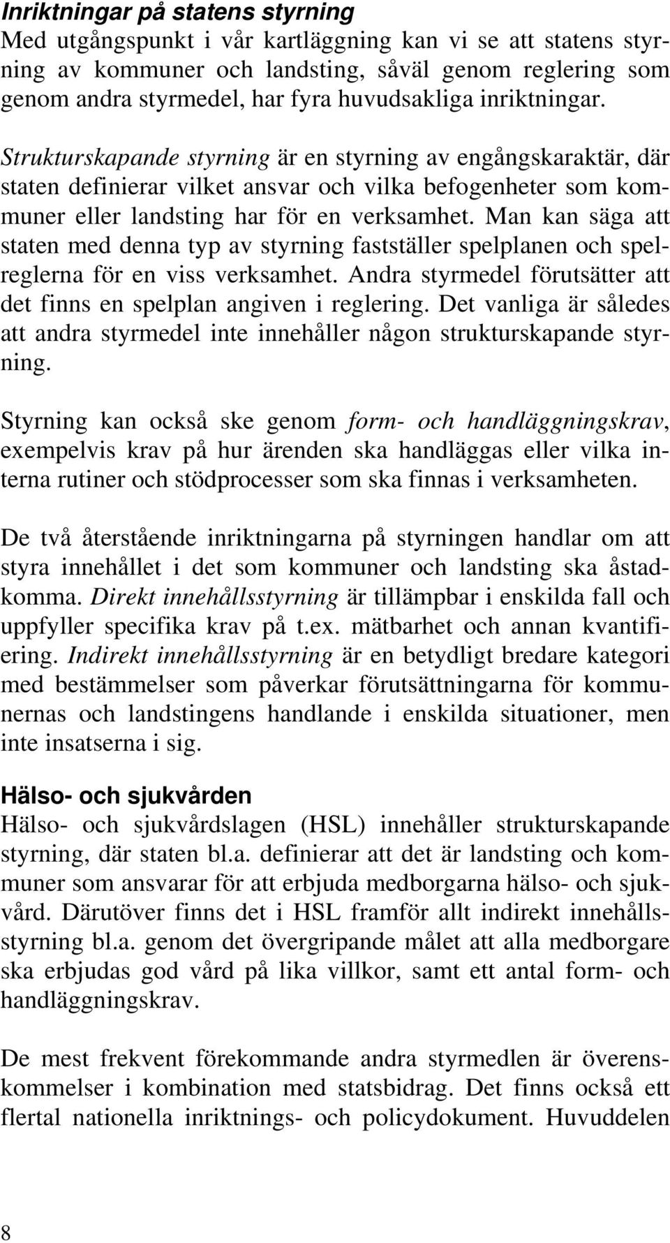 Man kan säga att staten med denna typ av styrning fastställer spelplanen och spelreglerna för en viss verksamhet. Andra styrmedel förutsätter att det finns en spelplan angiven i reglering.