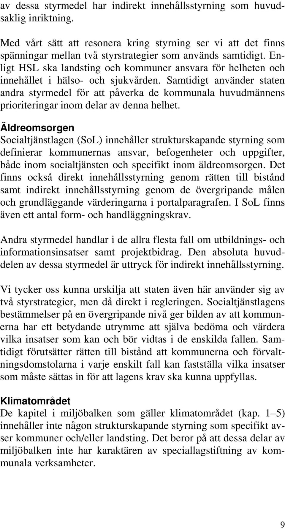 Samtidigt använder staten andra styrmedel för att påverka de kommunala huvudmännens prioriteringar inom delar av denna helhet.