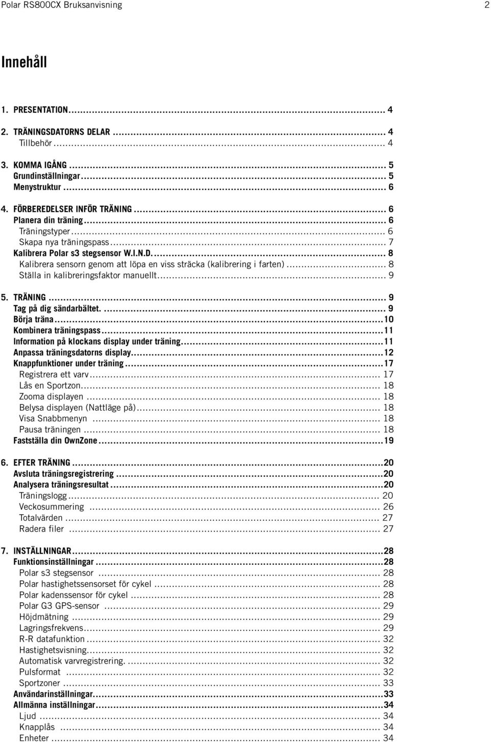 .. 8 Ställa in kalibreringsfaktor manuellt... 9 5. TRÄNING... 9 Tag på dig sändarbältet.... 9 Börja träna...10 Kombinera träningspass...11 Information på klockans display under träning.