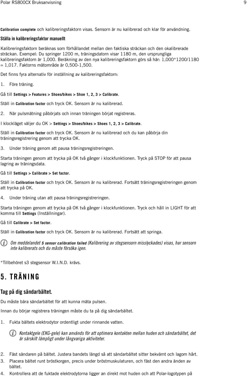 Exempel: Du springer 1200 m, träningsdatorn visar 1180 m, den ursprungliga kalibreringsfaktorn är 1,000. Beräkning av den nya kalibreringsfaktorn görs så här: 1,000*1200/1180 = 1,017.