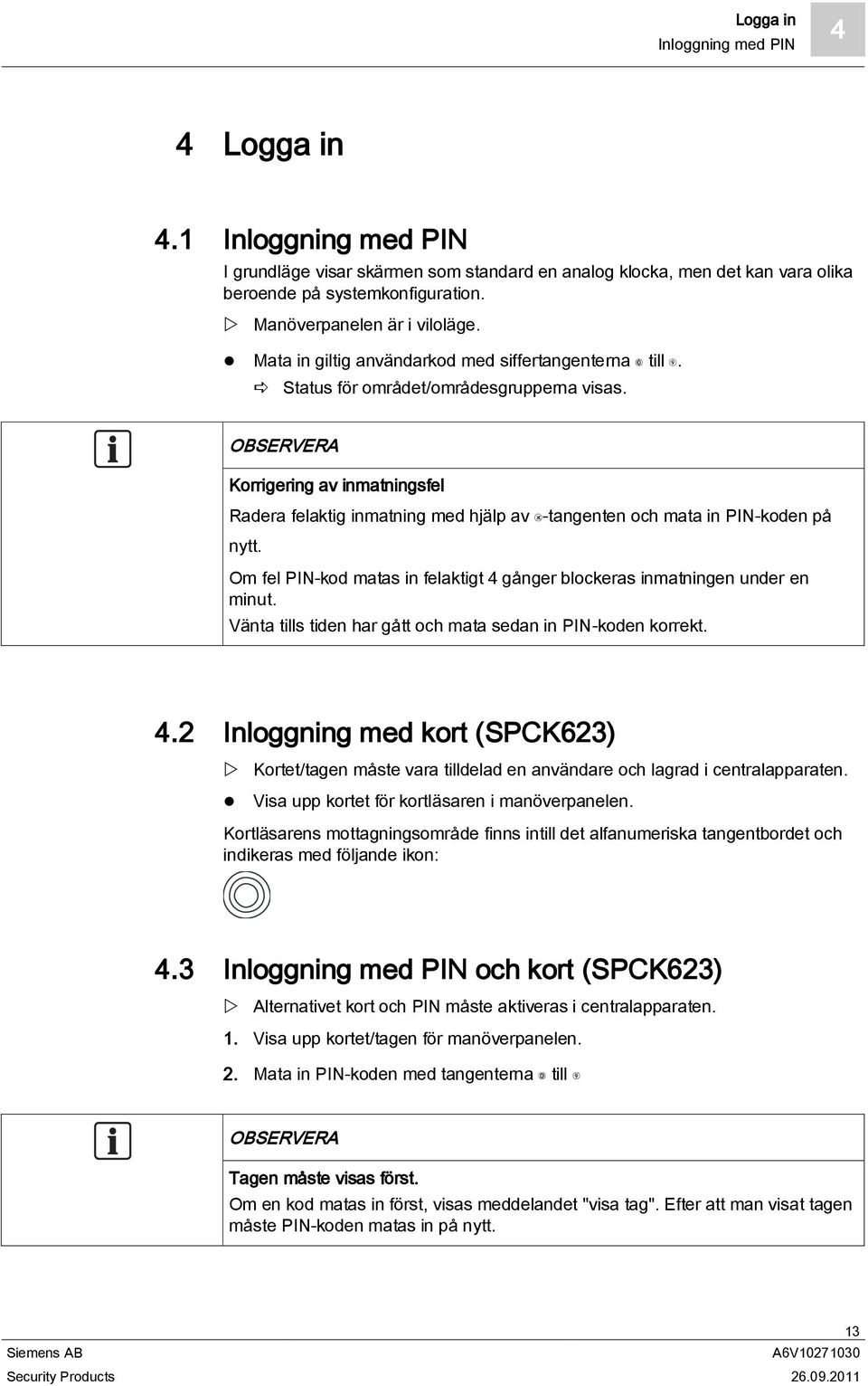 OBSERVERA Korrigering av inmatningsfel Radera felaktig inmatning med hjälp av -tangenten och mata in PIN-koden på nytt. Om fel PIN-kod matas in felaktigt 4 gånger blockeras inmatningen under en minut.