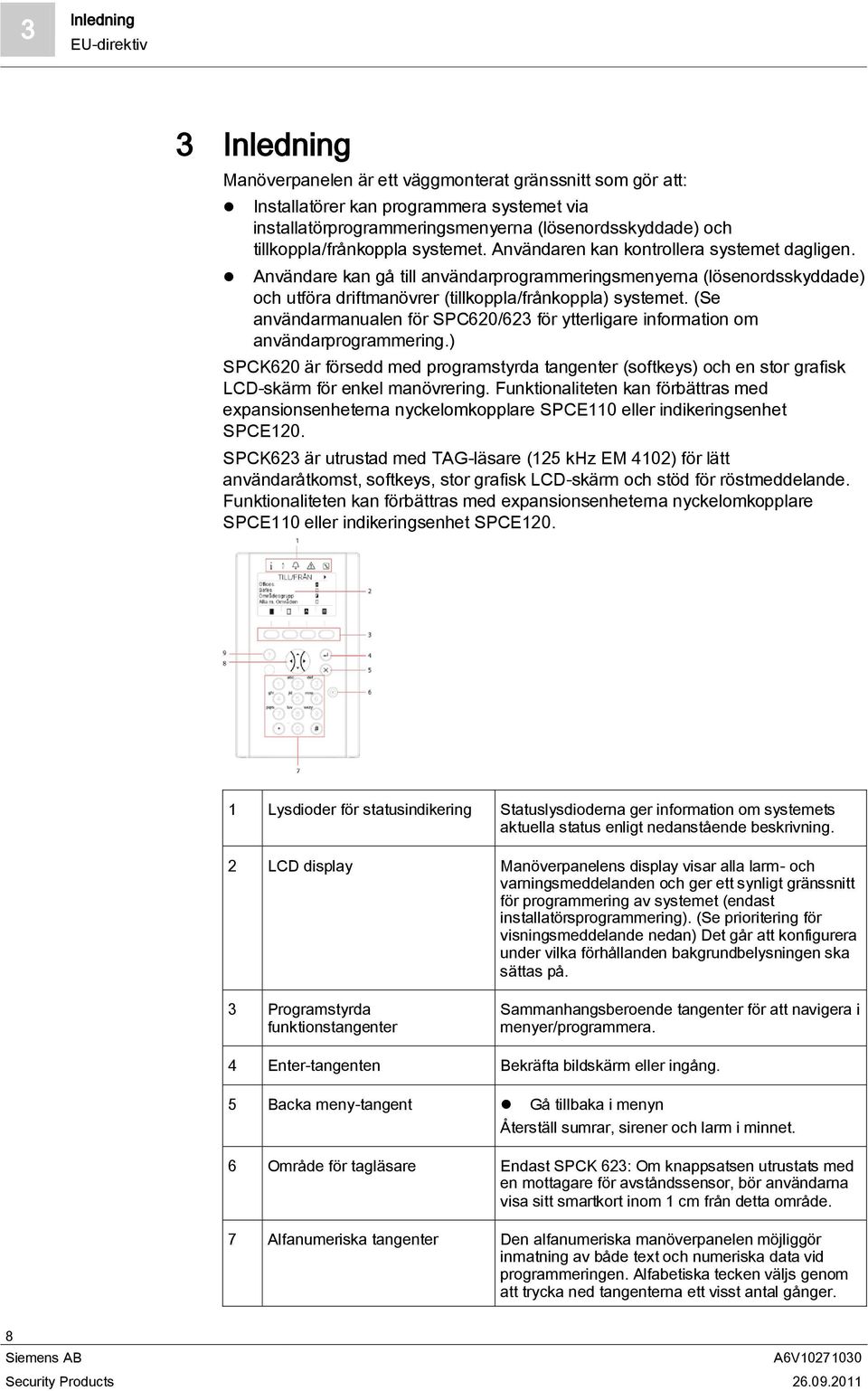 Användare kan gå till användarprogrammeringsmenyerna (lösenordsskyddade) och utföra driftmanövrer (tillkoppla/frånkoppla) systemet.