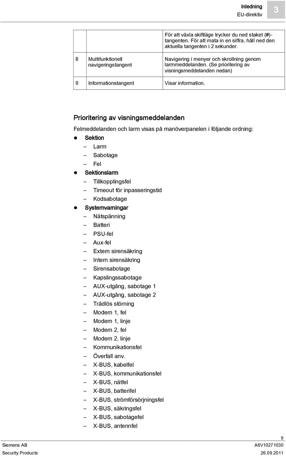 Prioritering av visningsmeddelanden Felmeddelanden och larm visas på manöverpanelen i följande ordning: Sektion Larm Sabotage Fel Sektionslarm Tillkopplingsfel Timeout för inpasseringstid Kodsabotage