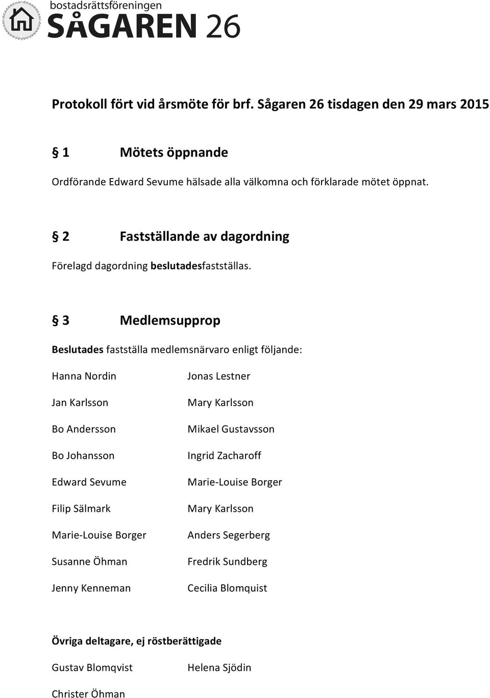 3 Medlemsupprop Beslutades fastställa medlemsnärvaro enligt följande: Hanna Nordin Jan Karlsson Bo Andersson Bo Johansson Edward Sevume Filip Sälmark Marie-Louise