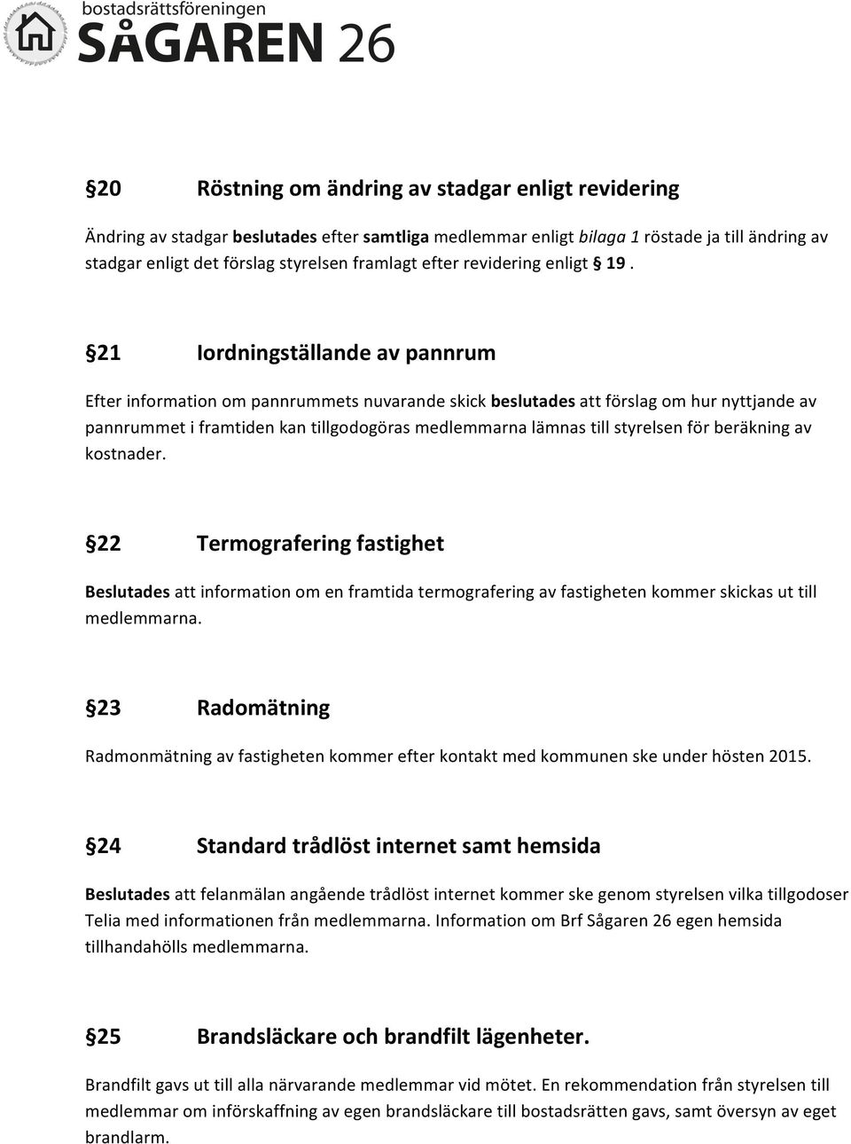 21 Iordningställande av pannrum Efter information om pannrummets nuvarande skick beslutades att förslag om hur nyttjande av pannrummet i framtiden kan tillgodogöras medlemmarna lämnas till styrelsen