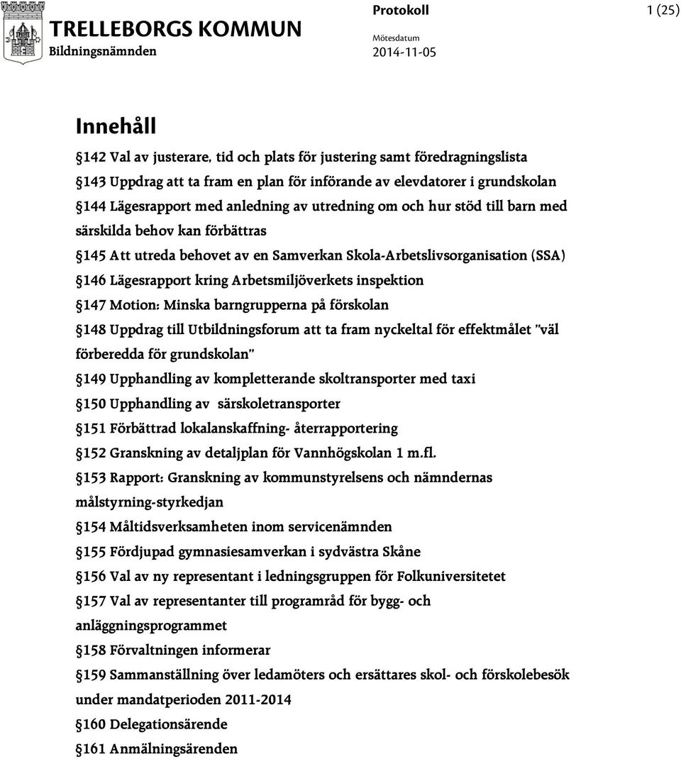 Arbetsmiljöverkets inspektion 147 Motion: Minska barngrupperna på förskolan 148 Uppdrag till Utbildningsforum att ta fram nyckeltal för effektmålet väl förberedda för grundskolan 149 Upphandling av