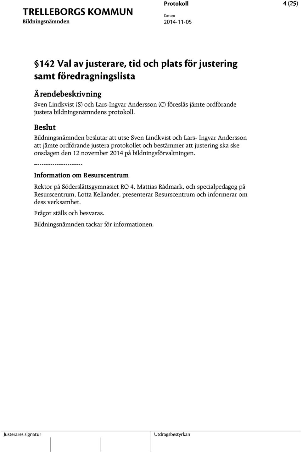 beslutar att utse Sven Lindkvist och Lars- Ingvar Andersson att jämte ordförande justera protokollet och bestämmer att justering ska ske onsdagen den 12 november 2014
