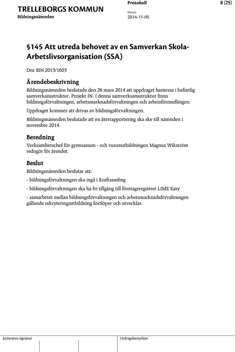 beslutade att en återrapportering ska ske till nämnden i november 2014. Verksamhetschef för gymnasium - och vuxenutbildningen Magnus Wikström redogör för ärendet.