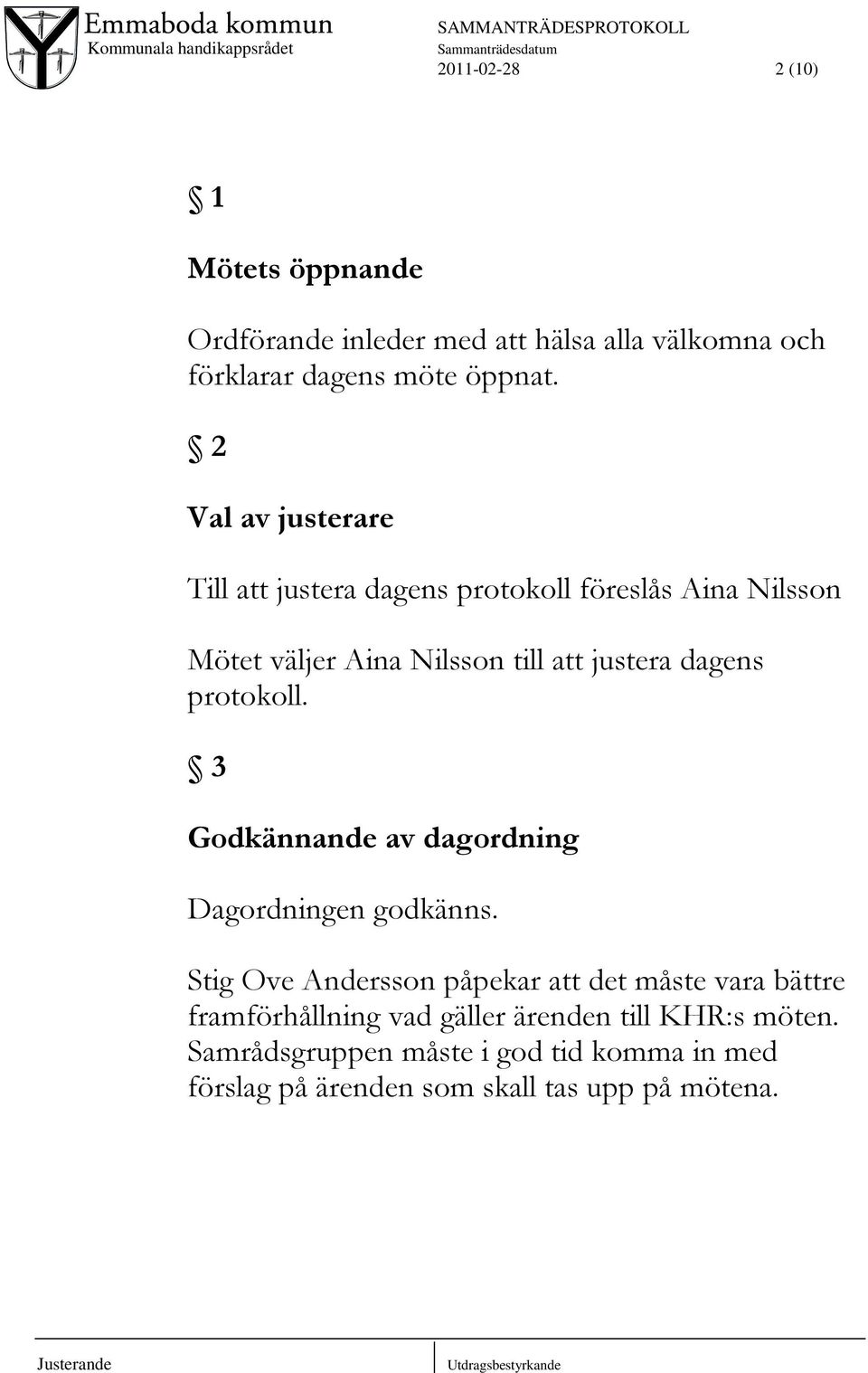 protokoll. 3 Godkännande av dagordning Dagordningen godkänns.