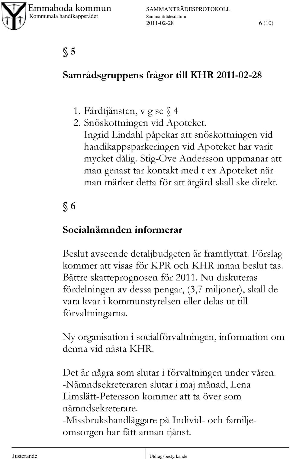 Stig-Ove Andersson uppmanar att man genast tar kontakt med t ex Apoteket när man märker detta för att åtgärd skall ske direkt. Socialnämnden informerar Beslut avseende detaljbudgeten är framflyttat.