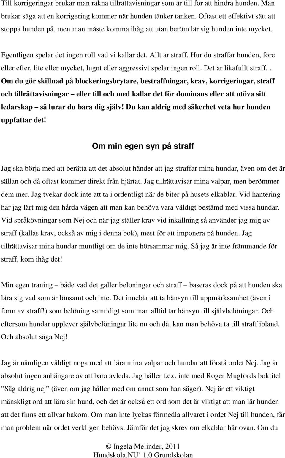 Hur du straffar hunden, före eller efter, lite eller mycket, lugnt eller aggressivt spelar ingen roll. Det är likafullt straff.