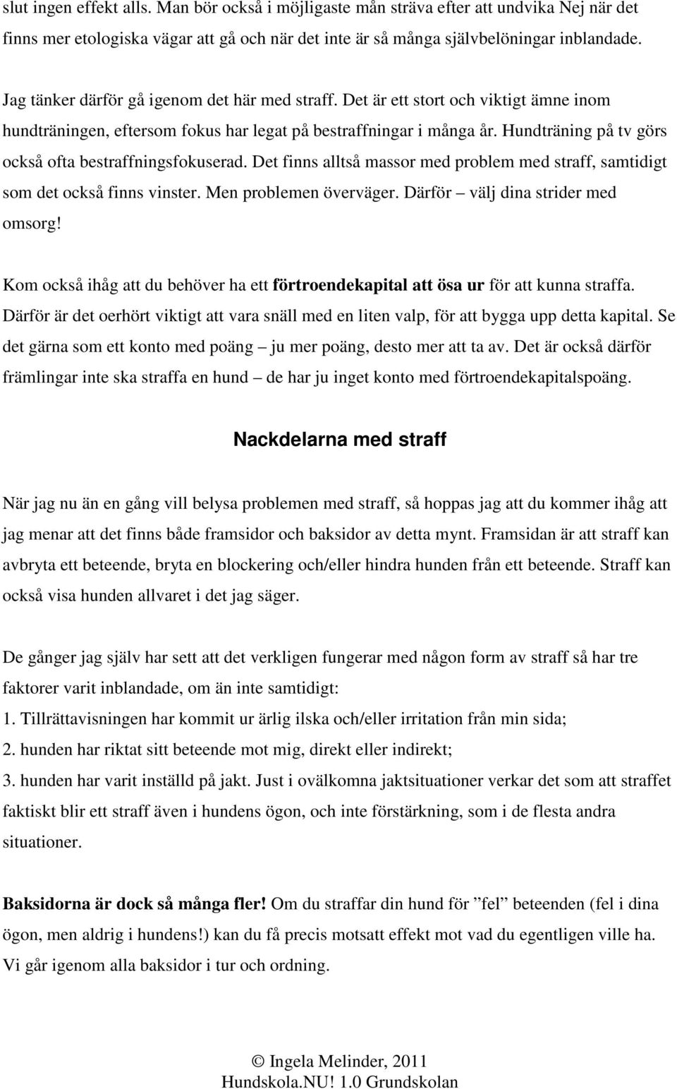 Hundträning på tv görs också ofta bestraffningsfokuserad. Det finns alltså massor med problem med straff, samtidigt som det också finns vinster. Men problemen överväger.