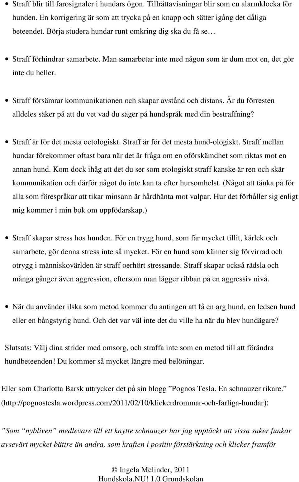 Straff försämrar kommunikationen och skapar avstånd och distans. Är du förresten alldeles säker på att du vet vad du säger på hundspråk med din bestraffning? Straff är för det mesta oetologiskt.