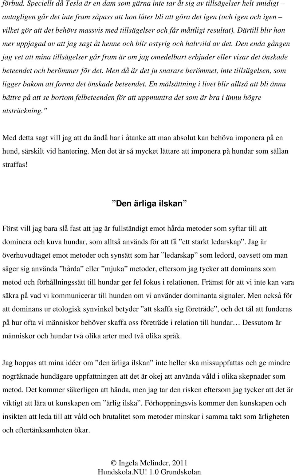 behövs massvis med tillsägelser och får måttligt resultat). Därtill blir hon mer uppjagad av att jag sagt åt henne och blir ostyrig och halvvild av det.