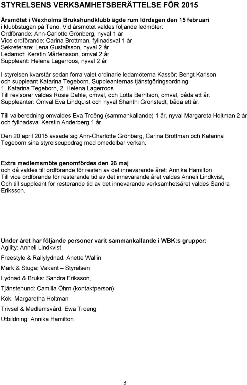 Mårtensson, omval 2 år Suppleant: Helena Lagerroos, nyval 2 år I styrelsen kvarstår sedan förra valet ordinarie ledamöterna Kassör: Bengt Karlson och suppleant Katarina Tegeborn.