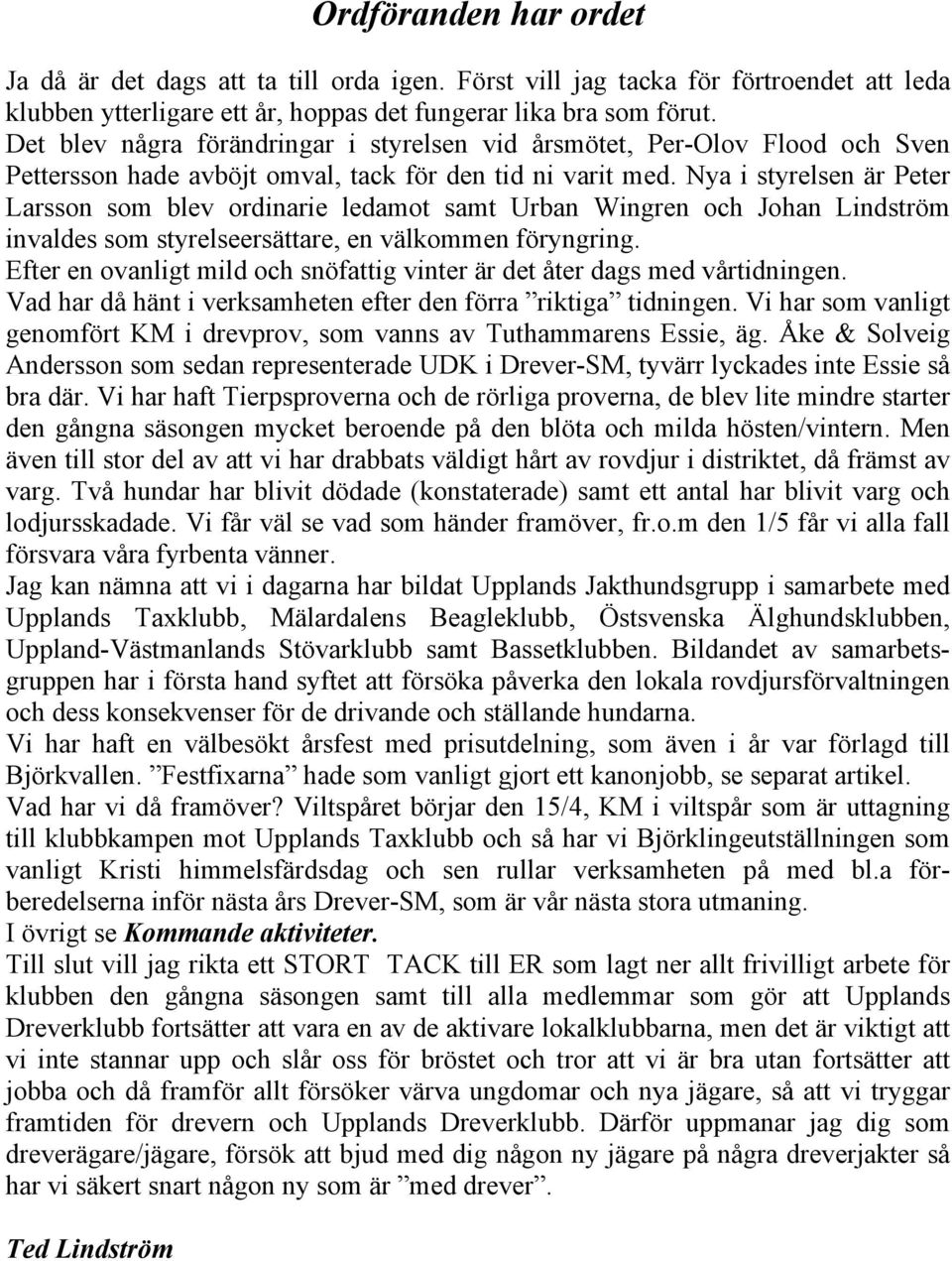 Nya i styrelsen är Peter Larsson som blev ordinarie ledamot samt Urban Wingren och Johan Lindström invaldes som styrelseersättare, en välkommen föryngring.