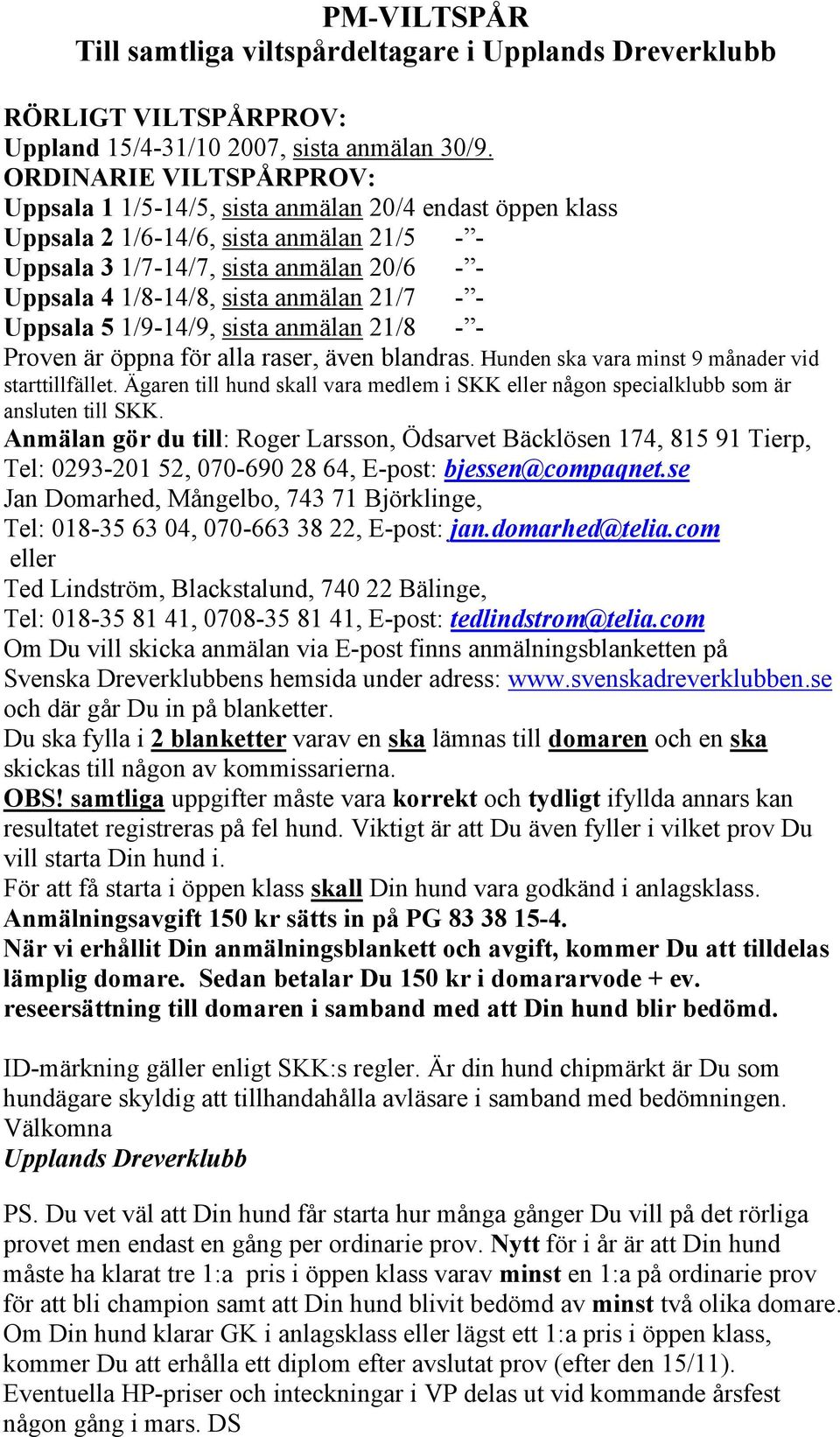 anmälan 21/7 - - Uppsala 5 1/9-14/9, sista anmälan 21/8 - - Proven är öppna för alla raser, även blandras. Hunden ska vara minst 9 månader vid starttillfället.