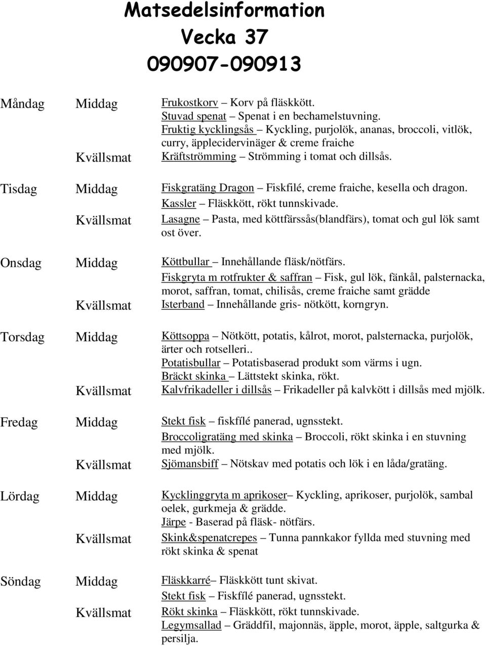 Tisdag Middag Fiskgratäng Dragon Fiskfilé, creme fraiche, kesella och dragon. Kassler Fläskkött, rökt tunnskivade. Lasagne Pasta, med köttfärssås(blandfärs), tomat och gul lök samt ost över.