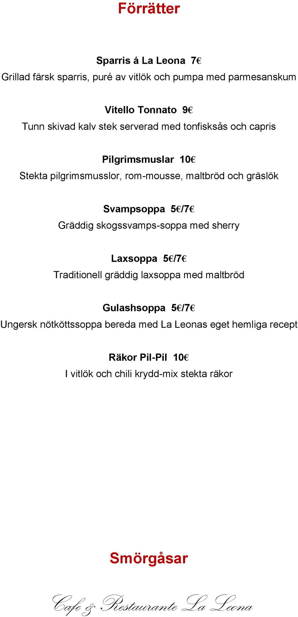 Svampsoppa 5 /7 Gräddig skogssvamps-soppa med sherry Laxsoppa 5 /7 Traditionell gräddig laxsoppa med maltbröd Gulashsoppa 5