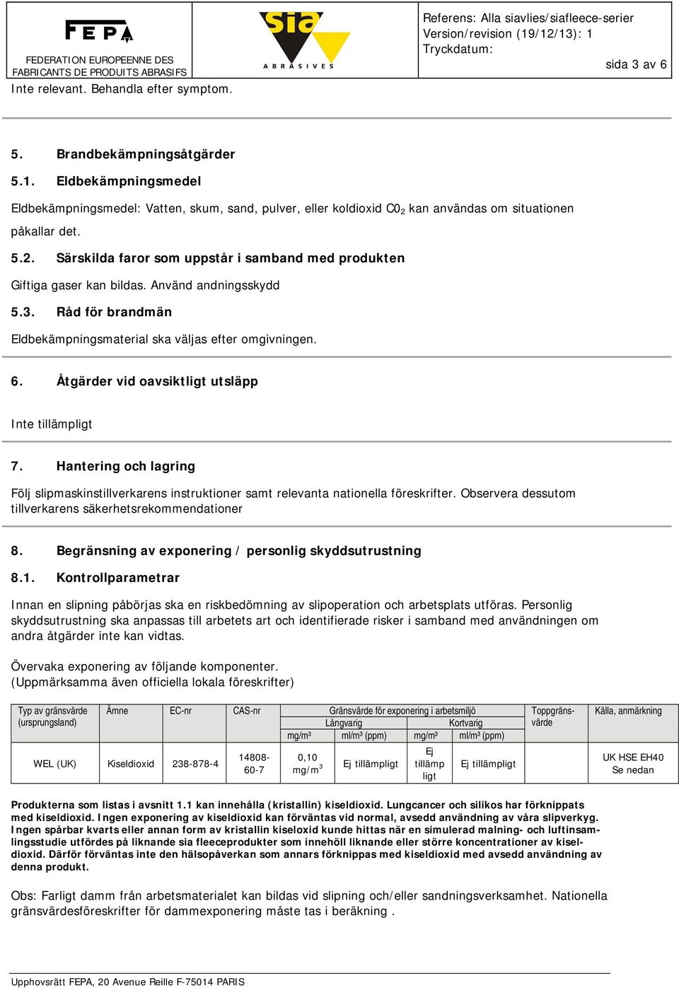 Använd andningsskydd 5.3. Råd för brandmän Eldbekämpningsmaterial ska väljas efter omgivningen. 6. Åtgärder vid oavsiktligt utsläpp Inte tillämpligt 7.