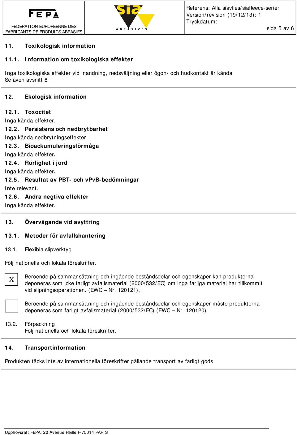 Resultat av PBT- och vpvb-bedömningar Inte relevant. 12.6. Andra negtiva effekter 13. Övervägande vid avyttring 13.1. Metoder för avfallshantering 13.1. Flexibla slipverktyg Följ nationella och lokala föreskrifter.