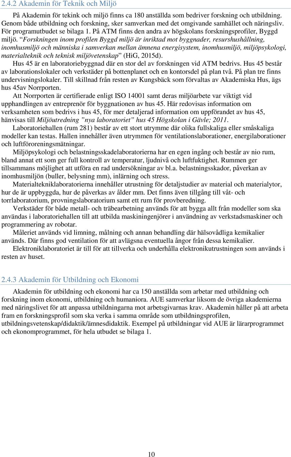 Forskningen inom profilen Byggd miljö är inriktad mot byggnader, resurshushållning, inomhusmiljö och människa i samverkan mellan ämnena energisystem, inomhusmiljö, miljöpsykologi, materialteknik och