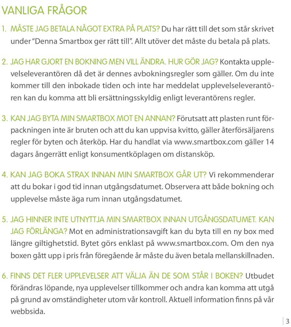 Om du inte kommer till den inbokade tiden och inte har meddelat upplevelseleverantören kan du komma att bli ersättningsskyldig enligt leverantörens regler. 3. Kan jag byta min Smartbox mot en annan?