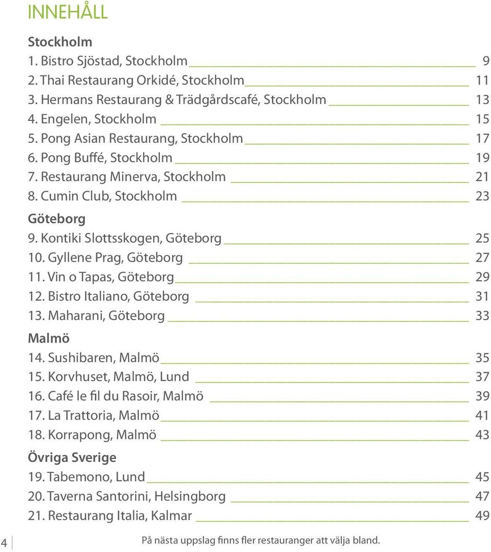 Gyllene Prag, Göteborg 27 11. Vin o Tapas, Göteborg 29 12. Bistro Italiano, Göteborg 31 13. Maharani, Göteborg 33 Malmö 14. Sushibaren, Malmö 35 15. Korvhuset, Malmö, Lund 37 16.