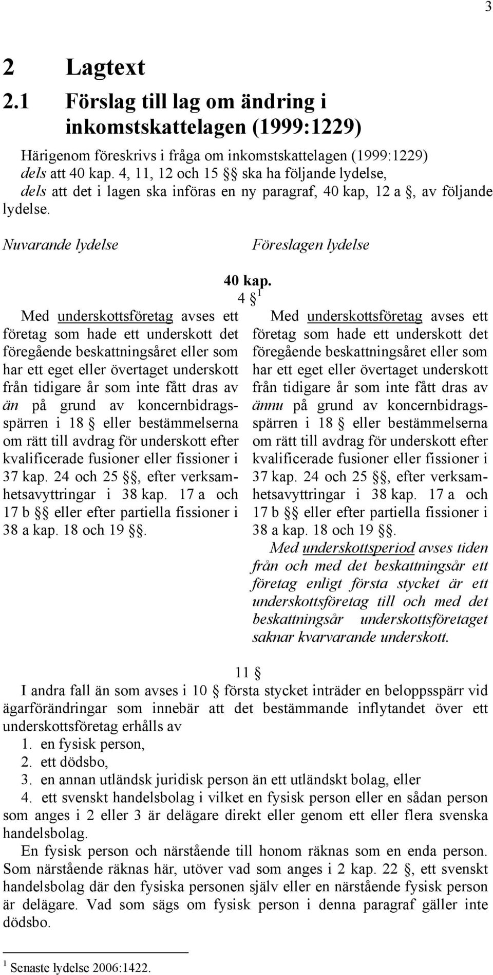 Nuvarande lydelse Föreslagen lydelse Med underskottsföretag avses ett företag som hade ett underskott det föregående beskattningsåret eller som har ett eget eller övertaget underskott från tidigare