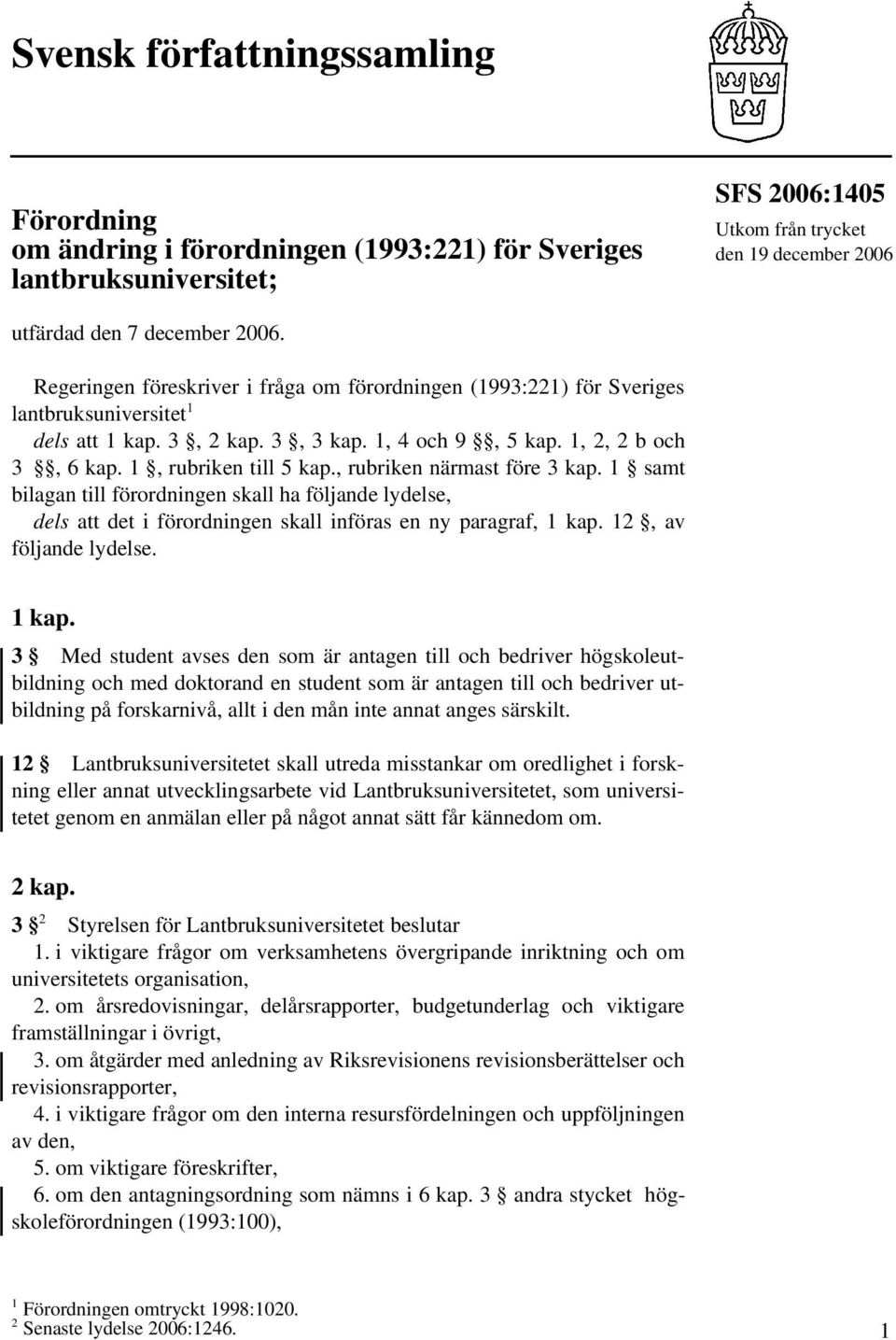 , rubriken närmast före 3 kap. 1 samt bilagan till förordningen skall ha följande lydelse, dels att det i förordningen skall införas en ny paragraf, 1 kap.