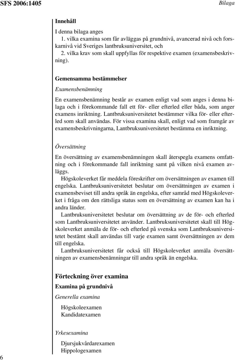 Gemensamma bestämmelser Examensbenämning En examensbenämning består av examen enligt vad som anges i denna bilaga i förekommande fall ett för- eller efterled eller båda, som anger examens inriktning.