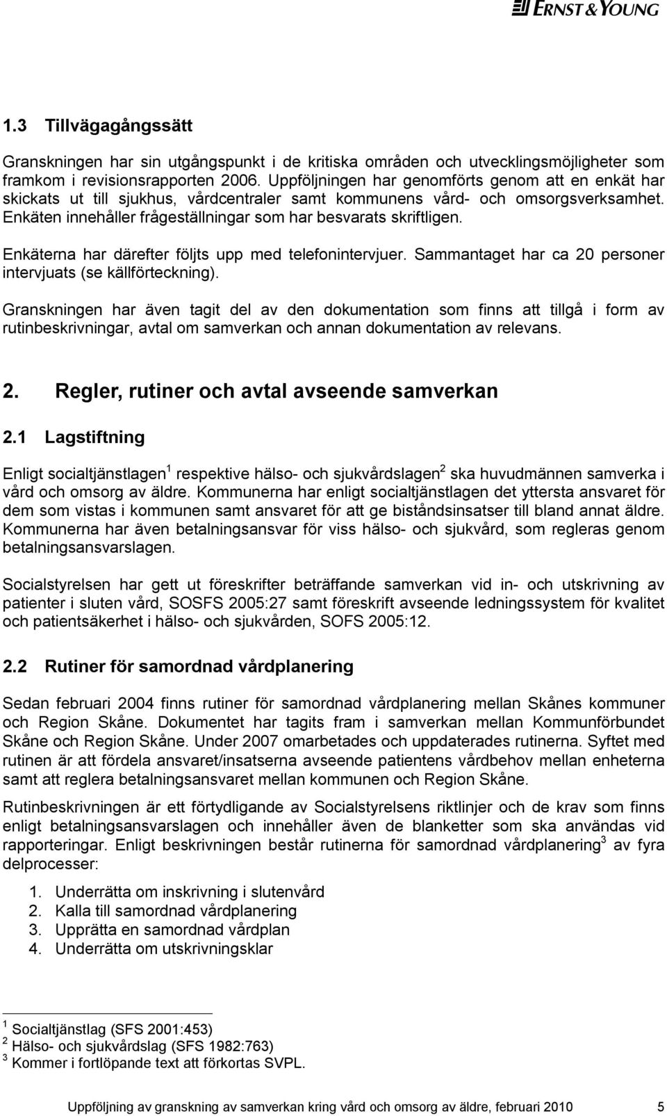 Enkäten innehåller frågeställningar som har besvarats skriftligen. Enkäterna har därefter följts upp med telefonintervjuer. Sammantaget har ca 20 personer intervjuats (se källförteckning).