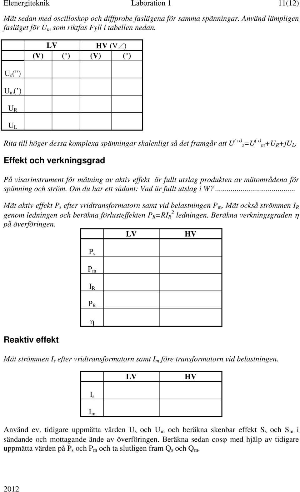 Effekt och verkningsgrad På visarinstrument för mätning av aktiv effekt är fullt utslag produkten av mätområdena för spänning och ström. Om du har ett sådant: Vad är fullt utslag i W?