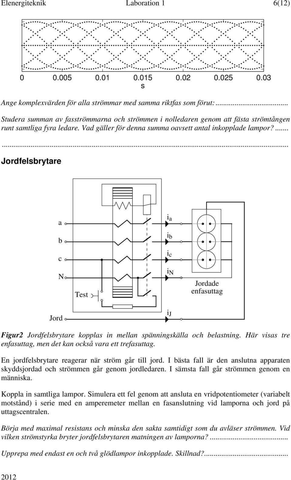 ...... Jordfelsbrytare a i a b i b c i c N Test i N Jordade enfasuttag Jord i J Figur2 Jordfelsbrytare kopplas in mellan spänningskälla och belastning.