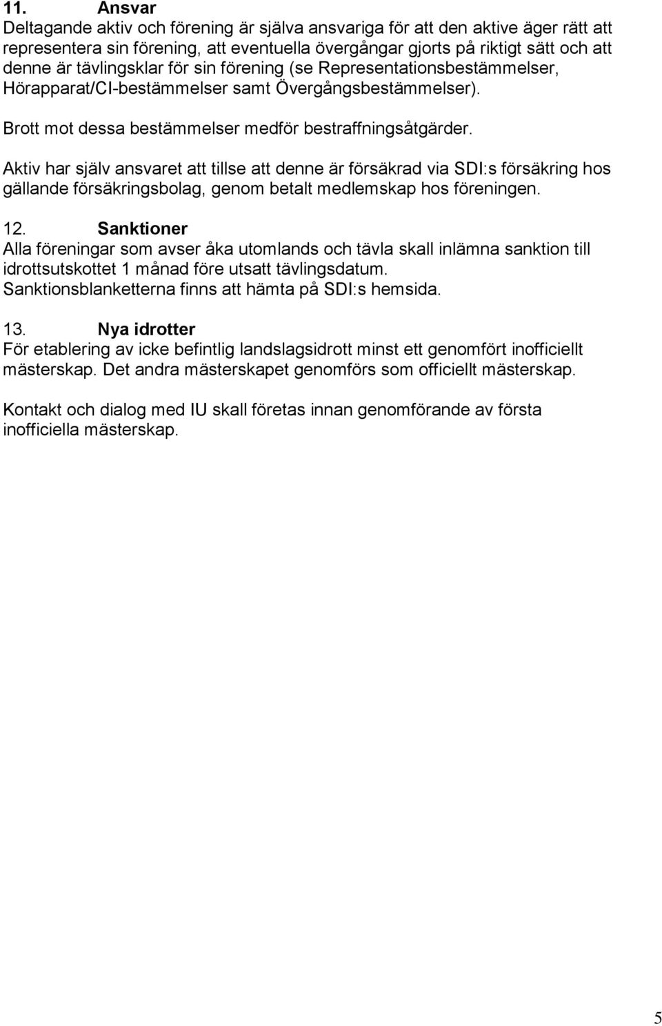 Aktiv har själv ansvaret att tillse att denne är försäkrad via SDI:s försäkring hos gällande försäkringsbolag, genom betalt medlemskap hos föreningen. 12.