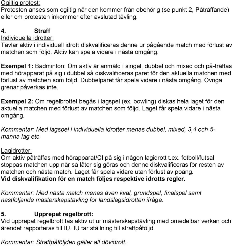 Exempel 1: Badminton: Om aktiv är anmäld i singel, dubbel och mixed och på-träffas med hörapparat på sig i dubbel så diskvalificeras paret för den aktuella matchen med förlust av matchen som följd.