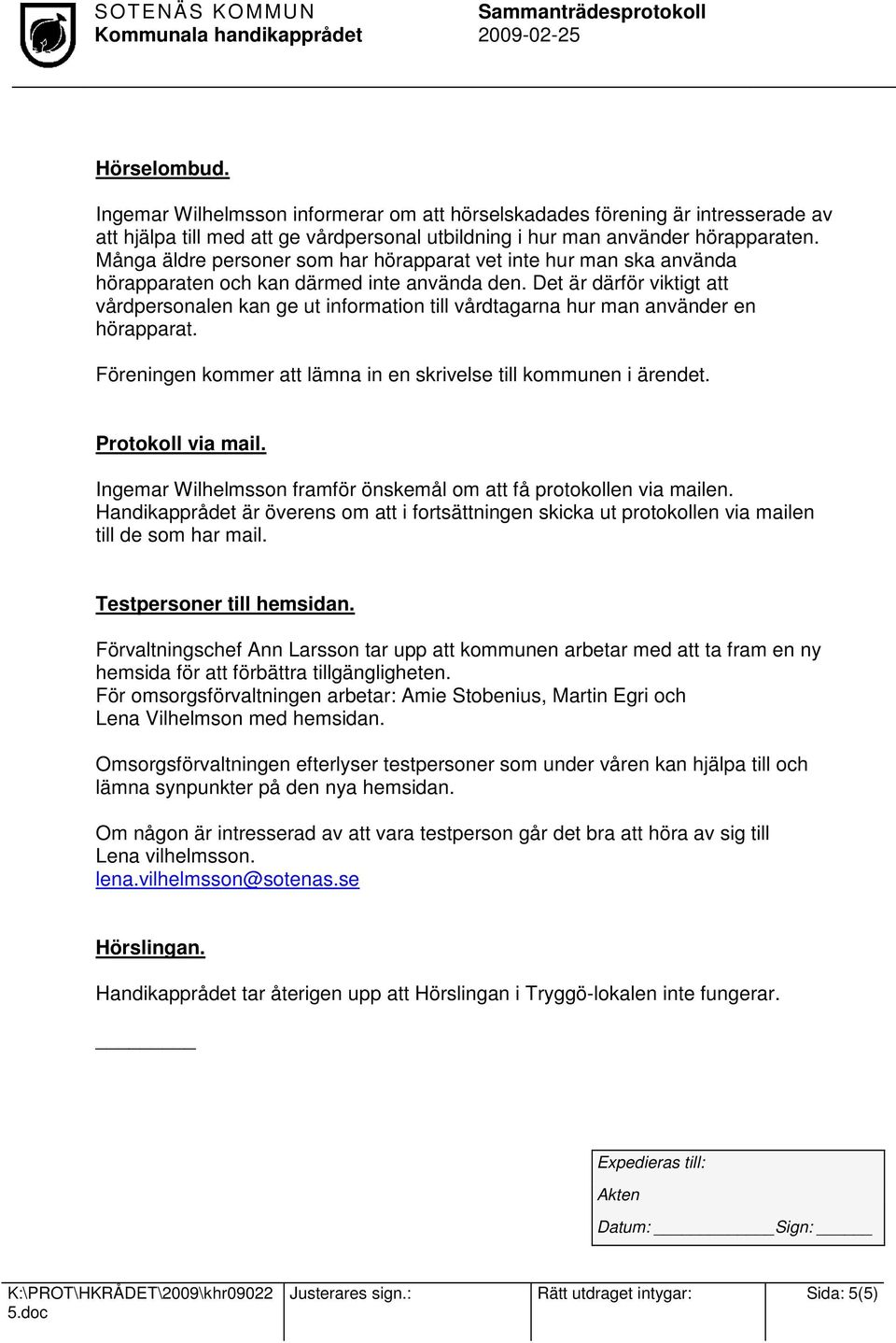 Det är därför viktigt att vårdpersonalen kan ge ut information till vårdtagarna hur man använder en hörapparat. Föreningen kommer att lämna in en skrivelse till kommunen i ärendet. Protokoll via mail.