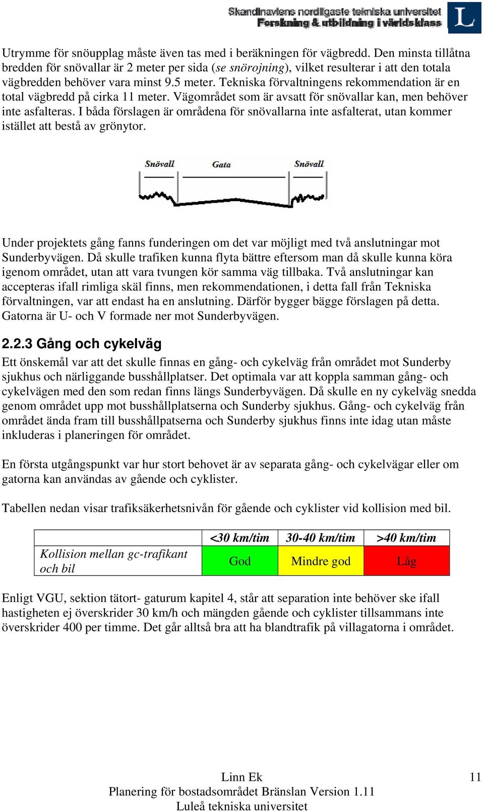 Tekniska förvaltningens rekommendation är en total vägbredd på cirka 11 meter. Vägområdet som är avsatt för snövallar kan, men behöver inte asfalteras.