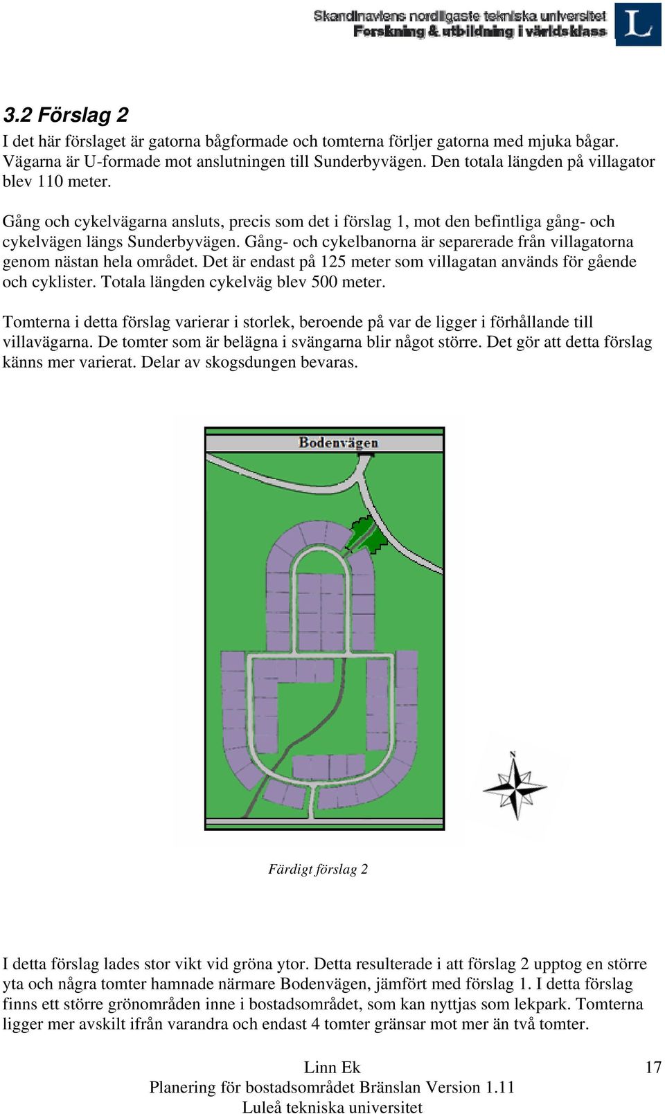 Gång- och cykelbanorna är separerade från villagatorna genom nästan hela området. Det är endast på 125 meter som villagatan används för gående och cyklister. Totala längden cykelväg blev 500 meter.